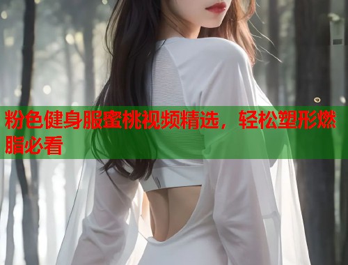 粉色健身服蜜桃视频精选，轻松塑形燃脂必看  第2张