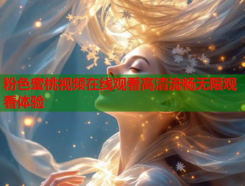 粉色蜜桃视频在线观看高清流畅无限观看体验  第1张
