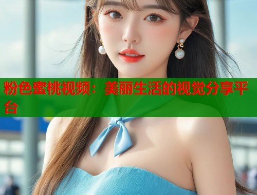 粉色蜜桃视频：美丽生活的视觉分享平台  第1张