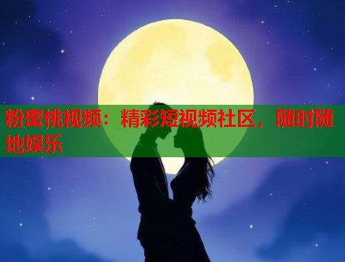 粉蜜桃视频：精彩短视频社区，随时随地娱乐  第1张