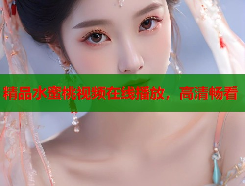 精品水蜜桃视频在线播放，高清畅看  第1张