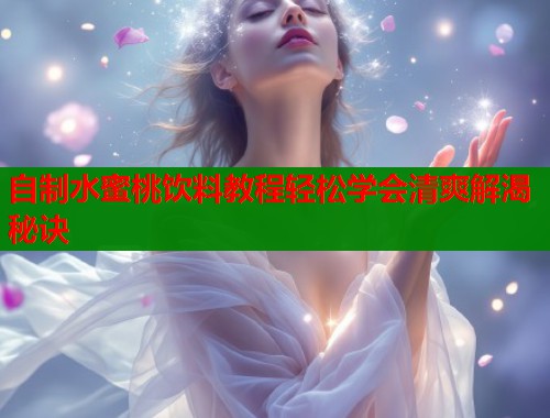 自制水蜜桃饮料教程轻松学会清爽解渴秘诀  第1张