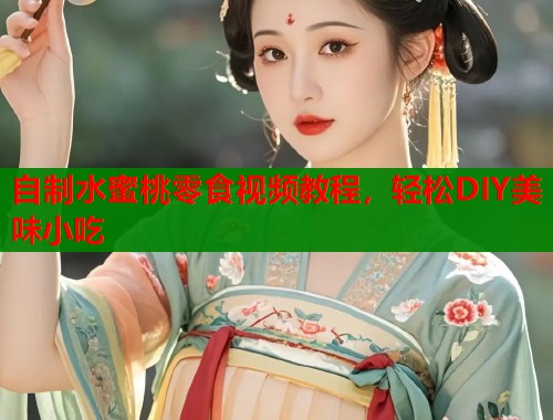 自制水蜜桃零食视频教程，轻松DIY美味小吃  第1张