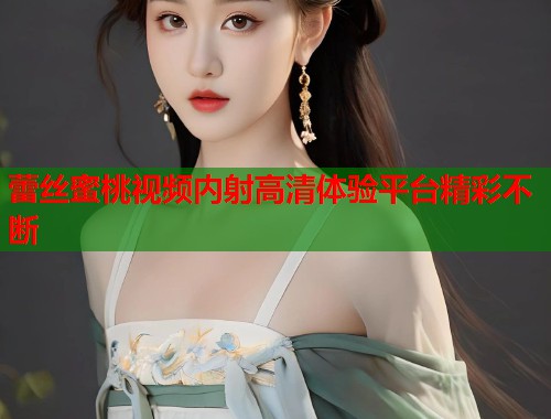 蕾丝蜜桃视频内射高清体验平台精彩不断  第1张