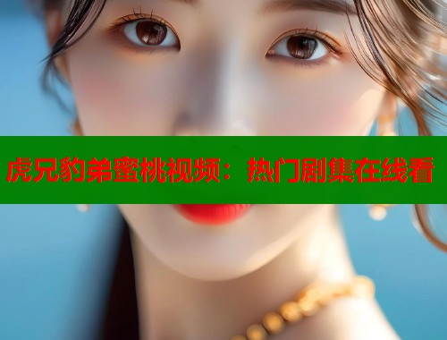 虎兄豹弟蜜桃视频：热门剧集在线看  第1张
