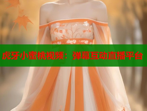 虎牙小蜜桃视频：弹幕互动直播平台  第1张