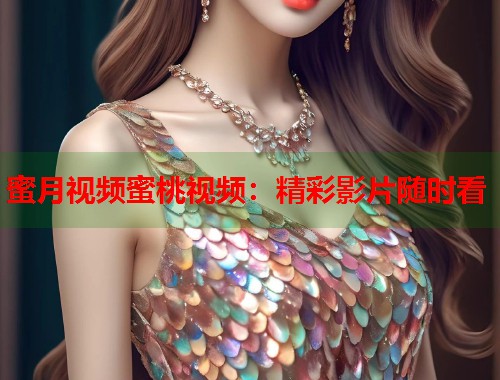 蜜月视频蜜桃视频：精彩影片随时看  第1张