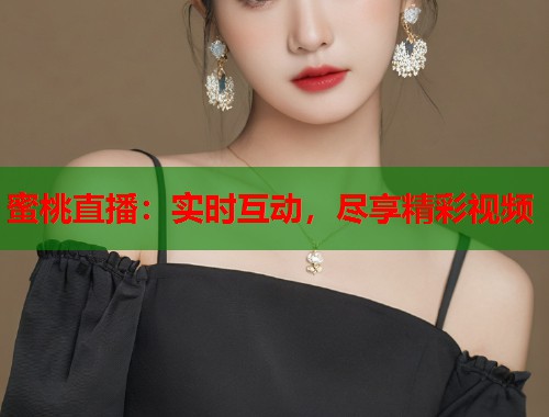 蜜桃直播：实时互动，尽享精彩视频  第1张