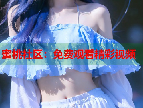 蜜桃社区：免费观看精彩视频  第2张