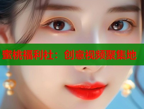 蜜桃福利社：创意视频聚集地  第1张