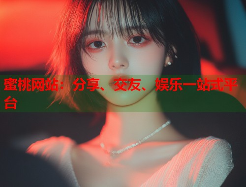 蜜桃网站：分享、交友、娱乐一站式平台  第1张