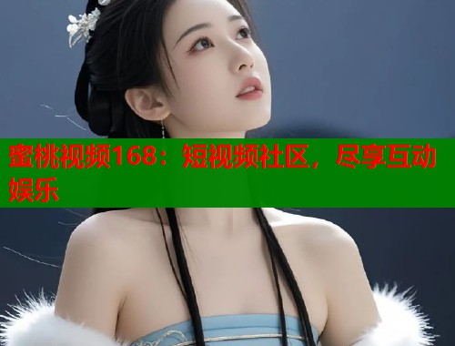 蜜桃视频168：短视频社区，尽享互动娱乐  第1张
