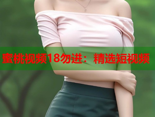 蜜桃视频18勿进：精选短视频  第1张