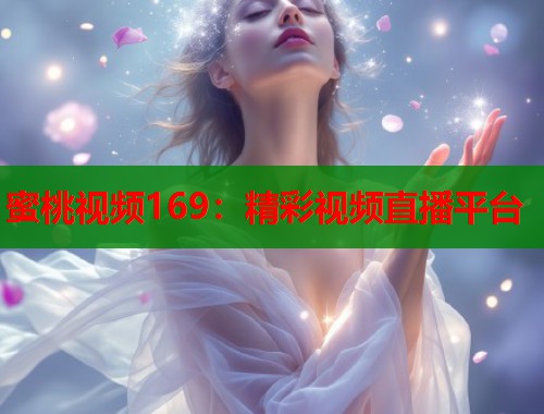 蜜桃视频169：精彩视频直播平台  第1张