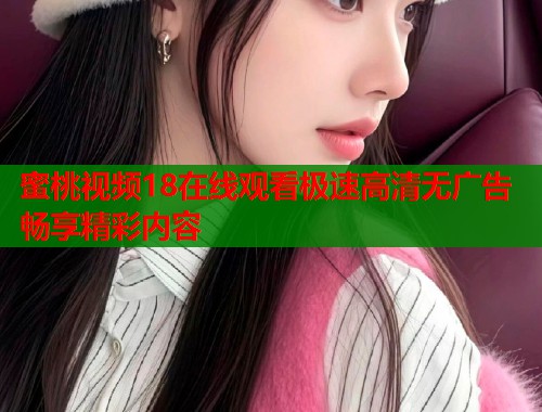 蜜桃视频18在线观看极速高清无广告畅享精彩内容  第1张
