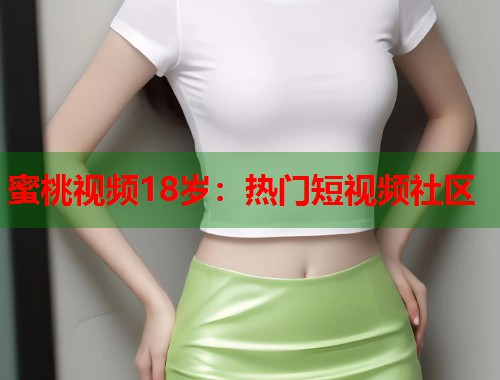 蜜桃视频18岁：热门短视频社区  第1张