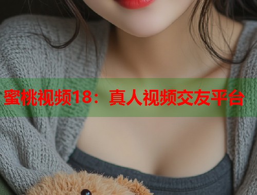 蜜桃视频18：真人视频交友平台  第1张