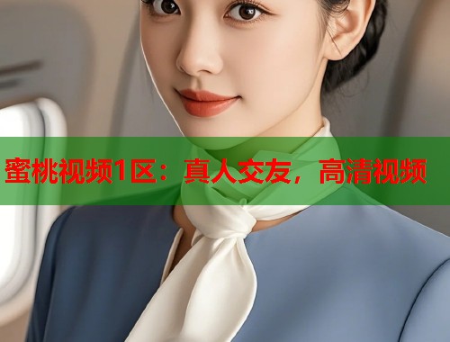 蜜桃视频1区：真人交友，高清视频  第1张