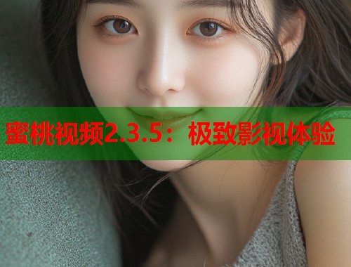 蜜桃视频2.3.5：极致影视体验  第1张