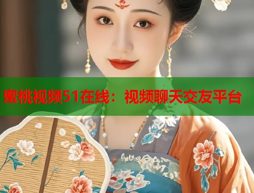 蜜桃视频51在线：视频聊天交友平台  第1张