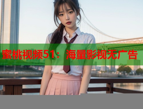 蜜桃视频51：海量影视无广告  第1张