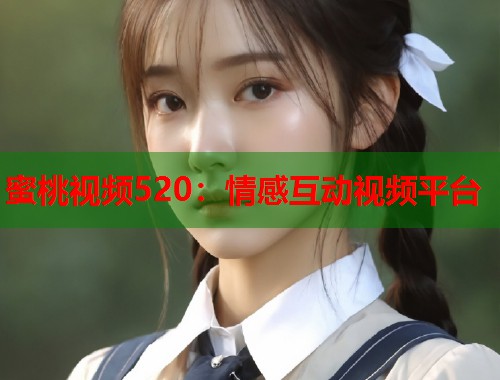 蜜桃视频520：情感互动视频平台  第1张