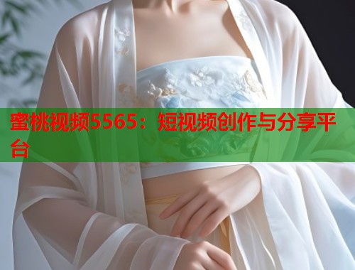 蜜桃视频5565：短视频创作与分享平台  第1张
