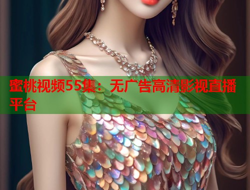 蜜桃视频55集：无广告高清影视直播平台  第2张