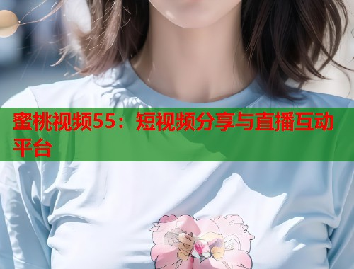 蜜桃视频55：短视频分享与直播互动平台  第1张
