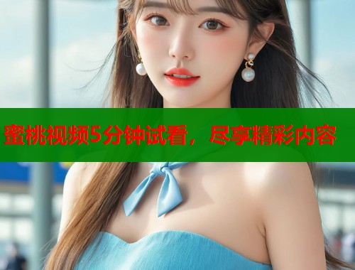 蜜桃视频5分钟试看，尽享精彩内容  第1张