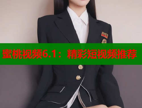 蜜桃视频6.1：精彩短视频推荐  第1张
