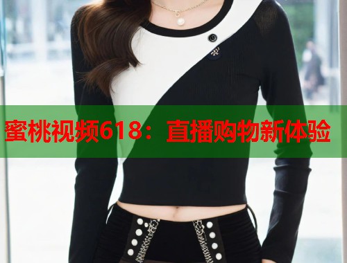 蜜桃视频618：直播购物新体验  第1张