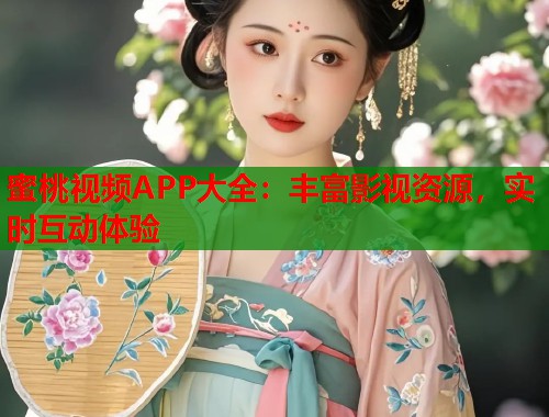 蜜桃视频APP大全：丰富影视资源，实时互动体验  第1张