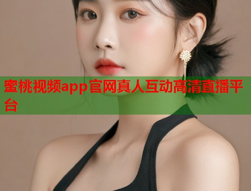 蜜桃视频app官网真人互动高清直播平台  第1张