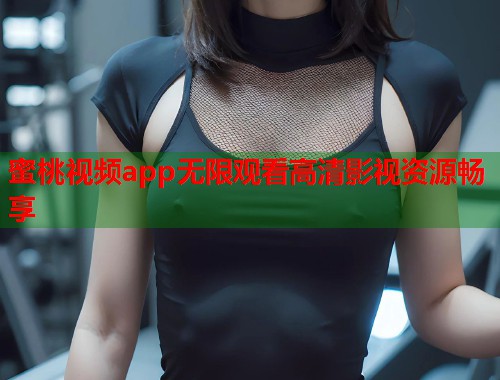 蜜桃视频app无限观看高清影视资源畅享  第1张