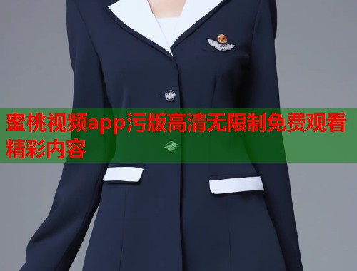 蜜桃视频app污版高清无限制免费观看精彩内容  第2张