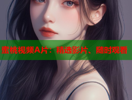蜜桃视频A片：精选影片、随时观看  第1张