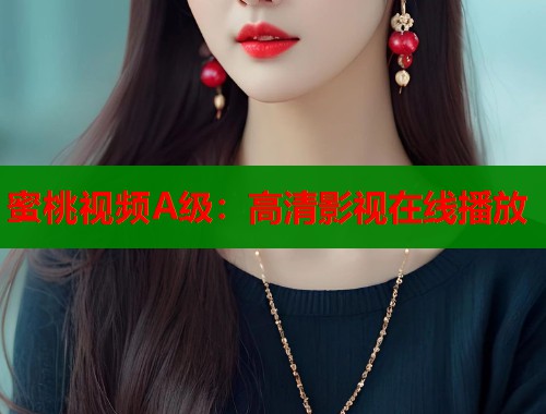 蜜桃视频A级：高清影视在线播放  第1张