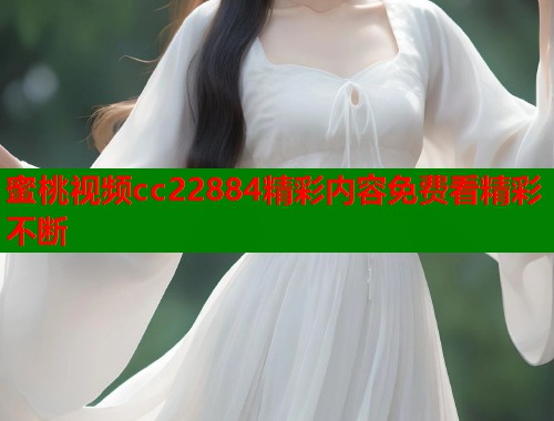 蜜桃视频cc22884精彩内容免费看精彩不断  第1张