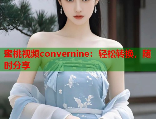 蜜桃视频convernine：轻松转换，随时分享  第1张