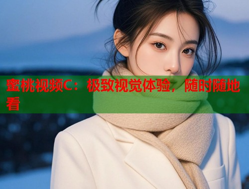 蜜桃视频C：极致视觉体验，随时随地看  第1张