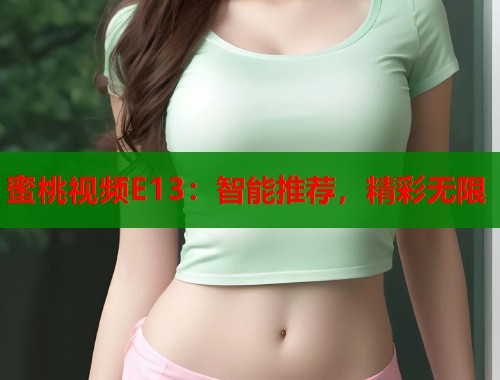 蜜桃视频E13：智能推荐，精彩无限  第2张