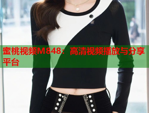 蜜桃视频M848：高清视频播放与分享平台  第1张