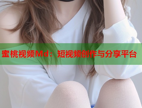 蜜桃视频Md：短视频创作与分享平台  第2张