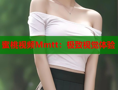 蜜桃视频Mmtt：极致视觉体验  第1张