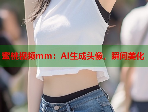蜜桃视频mm：AI生成头像，瞬间美化  第1张