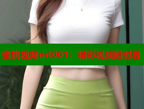 蜜桃视频mt001：精彩视频随时看  第1张