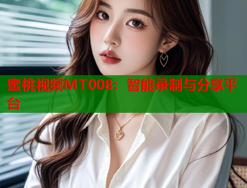 蜜桃视频MT008：智能录制与分享平台  第1张