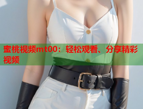 蜜桃视频mt00：轻松观看、分享精彩视频  第1张