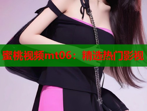 蜜桃视频mt06：精选热门影视  第1张
